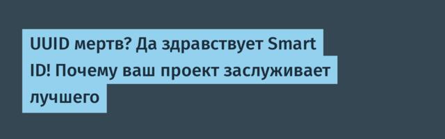 UUID мертв? Да здравствует Smart ID! Почему ваш проект заслуживает лучшего