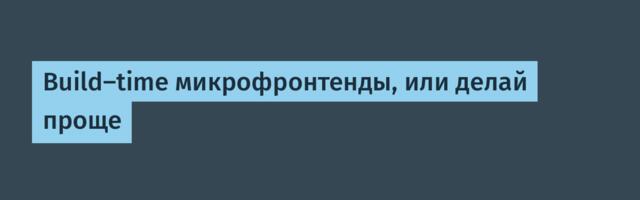 Build-time микрофронтенды, или делай проще