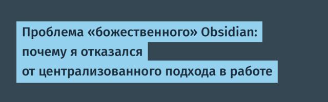 Проблема «божественного» Obsidian: почему я отказался от централизованного подхода в работе