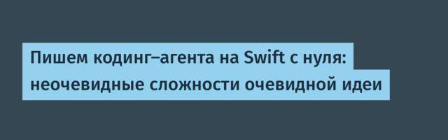 Пишем кодинг‑агента на Swift с нуля: неочевидные сложности очевидной идеи