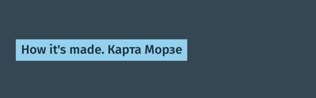 How it's made. Карта Морзе