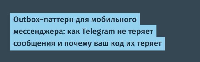 Outbox-паттерн для мобильного мессенджера: как Telegram не теряет сообщения и почему ваш код их теряет