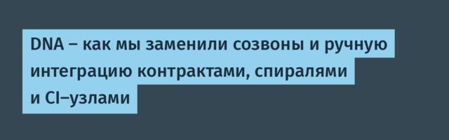 DNA — как мы заменили созвоны и ручную интеграцию контрактами, спиралями и CI-узлами