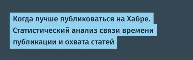 Когда лучше публиковаться на Хабре. Статистический анализ связи времени публикации и охвата статей