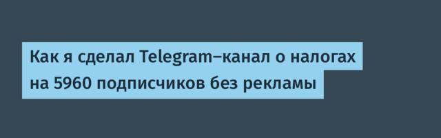 Как я сделал Telegram-канал о налогах на 5960 подписчиков без рекламы