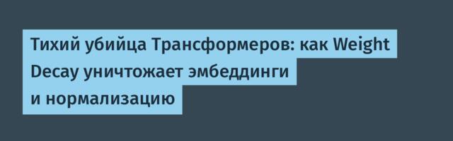 Тихий убийца Трансформеров: как Weight Decay уничтожает эмбеддинги и нормализацию