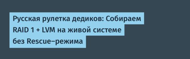 Русская рулетка дедиков: Собираем RAID 1 + LVM на живой системе без Rescue-режима