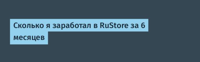Сколько я заработал в RuStore за 6 месяцев