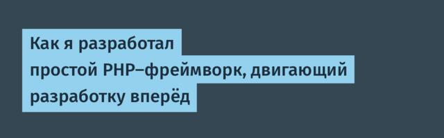 Как я разработал простой PHP-фреймворк, двигающий разработку вперёд