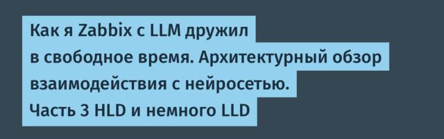 Как я Zabbix с LLM дружил в свободное время. Архитектурный обзор взаимодействия с нейросетью. Часть 3 HLD и немного LLD