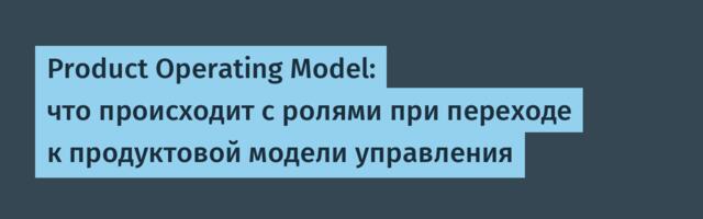 Product Operating Model: что происходит с ролями при переходе к продуктовой модели управления