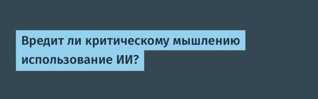 [Перевод] Вредит ли критическому мышлению использование ИИ?
