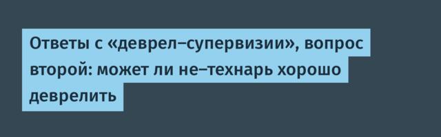 Ответы с «деврел‑супервизии», вопрос второй: может ли не-технарь хорошо деврелить