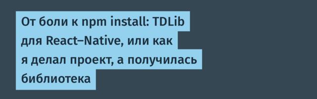 От боли к npm install: TDLib для React-Native, или как я делал проект, а получилась библиотека