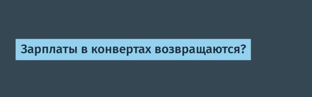 Зарплаты в конвертах возвращаются?