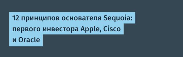 [Перевод] 12 принципов основателя Sequoia: первого инвестора Apple, Cisco и Oracle