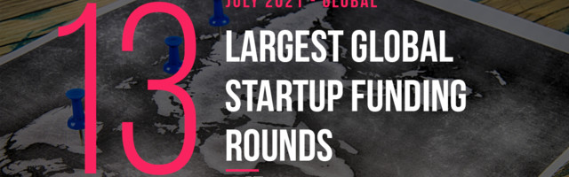 The 13 Largest Global Startup Funding Rounds of July 2021
