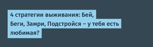 4 стратегии выживания: Бей, Беги, Замри, Подстройся — у тебя есть любимая?