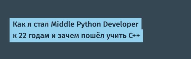 Как я стал Middle Python Developer к 22 годам и зачем пошёл учить C++