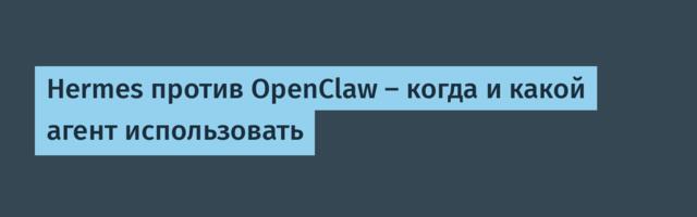 [Перевод] Hermes против OpenClaw — когда и какой агент использовать