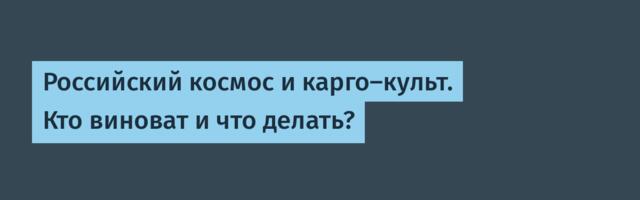 Российский космос и карго-культ. Кто виноват и что делать?
