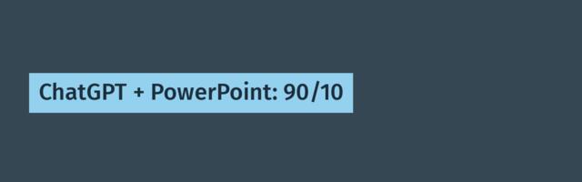 ChatGPT + PowerPoint: 90/10