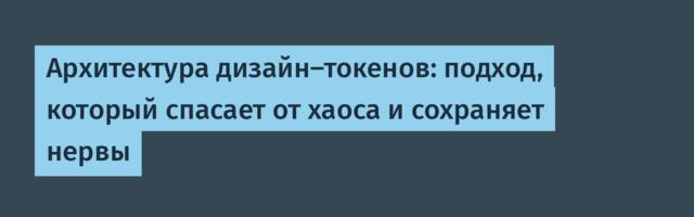 Архитектура дизайн-токенов: подход, который спасает от хаоса и сохраняет нервы