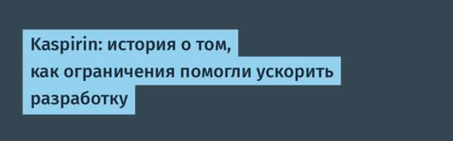 Kaspirin: история о том, как ограничения помогли ускорить разработку