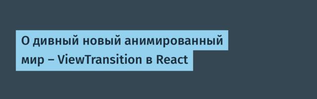 О дивный новый анимированный мир — ViewTransition в React