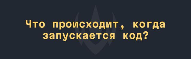 Что происходит, когда запускается код?