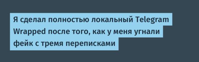 Я сделал полностью локальный Telegram Wrapped после того, как у меня угнали фейк с тремя переписками