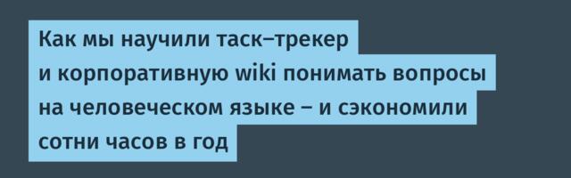 Как мы научили таск-трекер и корпоративную wiki понимать вопросы на человеческом языке — и сэкономили сотни часов в год