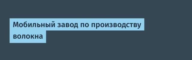 Мобильный завод по производству волокна