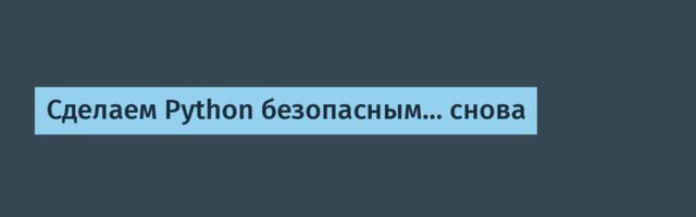 Сделаем Python безопасным… снова