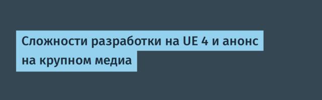 Сложности разработки на UE 4 и анонс на крупном медиа