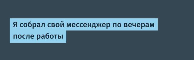 Я собрал свой мессенджер по вечерам после работы