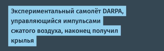 [Перевод] Экспериментальный самолёт DARPA, управляющийся импульсами сжатого воздуха, наконец получил крылья