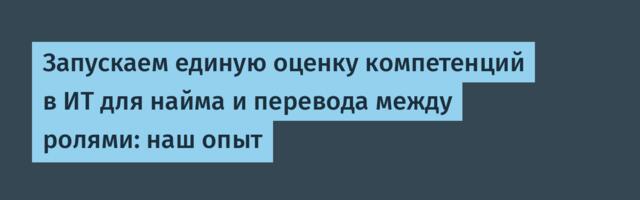 Запускаем единую оценку компетенций в ИТ для найма и перевода между ролями: наш опыт