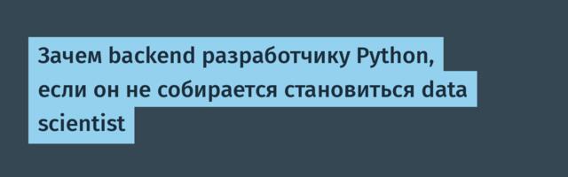 Зачем backend разработчику Python, если он не собирается становиться data scientist