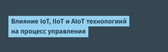 Влияние IoT, IIoT и AIoT технологиий на процесс управления