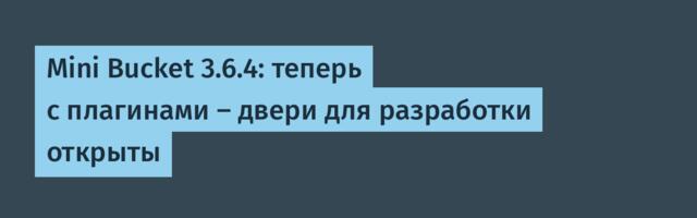 Mini Bucket 3.6.4: теперь с плагинами — двери для разработки открыты