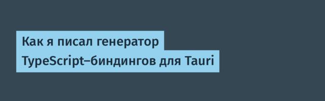 Как я писал генератор TypeScript-биндингов для Tauri