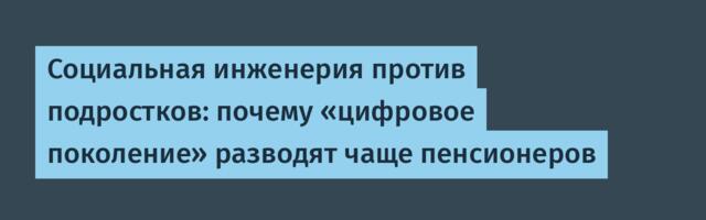 Социальная инженерия против подростков: почему «цифровое поколение» разводят чаще пенсионеров