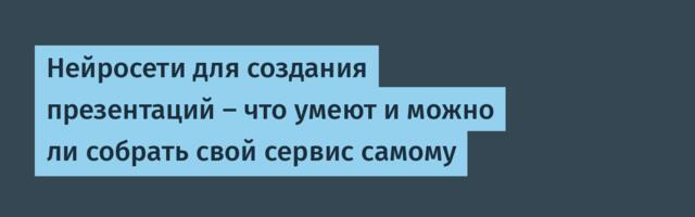 Нейросети для создания презентаций — что умеют и можно ли собрать свой сервис самому
