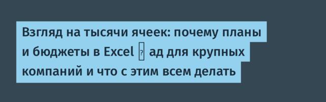 Взгляд на тысячи ячеек: почему планы и бюджеты в Excel 一 ад для крупных компаний и что с этим всем делать