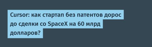 Cursor: как стартап без патентов дорос до сделки со SpaceX на 60 млрд долларов?