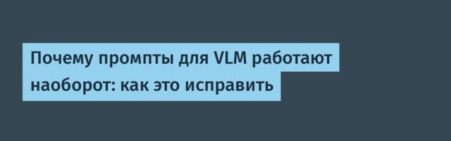 [Перевод] Почему промпты для VLM работают наоборот: как это исправить