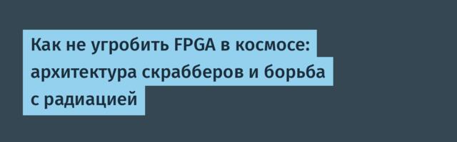 Как не угробить FPGA в космосе: архитектура скрабберов и борьба с радиацией