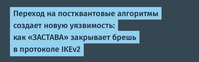 Переход на постквантовые алгоритмы создает новую уязвимость: как «ЗАСТАВА» закрывает брешь в протоколе IKEv2