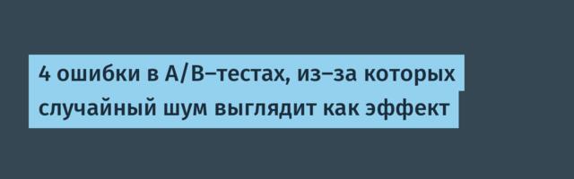 4 ошибки в A/B‑тестах, из‑за которых случайный шум выглядит как эффект